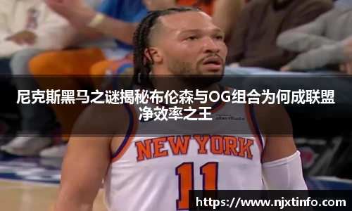 尼克斯黑马之谜揭秘布伦森与OG组合为何成联盟净效率之王