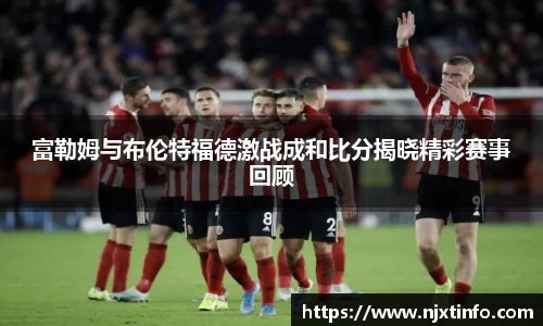 富勒姆与布伦特福德激战成和比分揭晓精彩赛事回顾